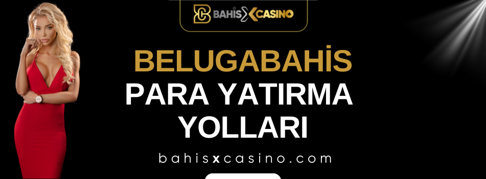 Belugabahis Para Yatırma Yolları